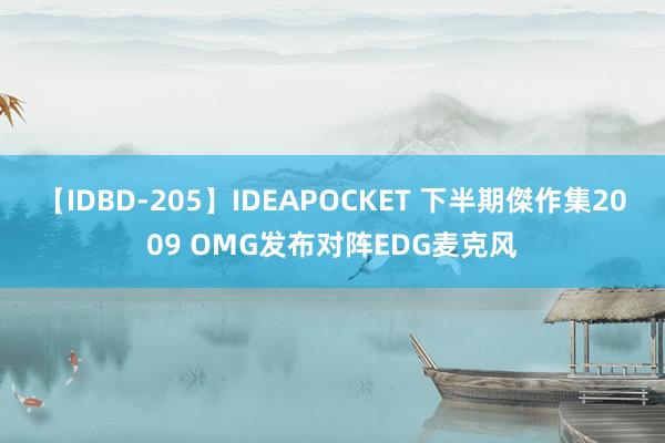 【IDBD-205】IDEAPOCKET 下半期傑作集2009 OMG发布对阵EDG麦克风