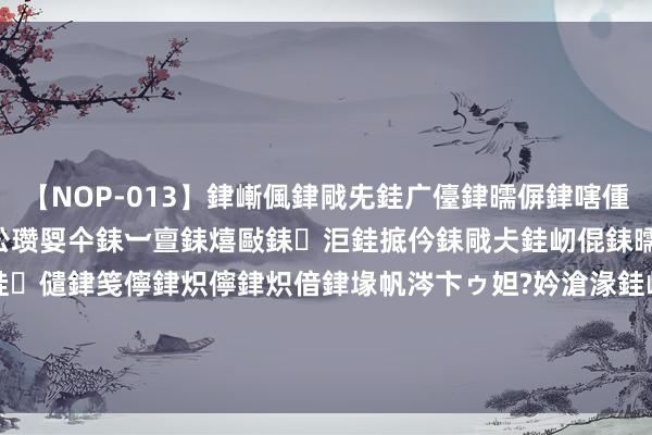 【NOP-013】銉嶃偑銉戙兂銈广儓銉曘偋銉嗐偅銉冦偡銉er.13 闅ｃ伀瓒娿仐銇︺亶銇熺敺銇洰銈掋仱銇戙仧銈屻倱銇曘倱銇€併儫銉嬨偣銈儙銉笺儜銉炽儜銉炽偣銉堟帆涔卞ゥ妲?妗滄湪銈屻倱 山东高速德建集团有限公司被罚金 3 万元|犯罪|无证|于齐县