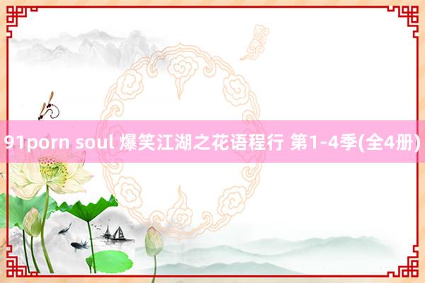 91porn soul 爆笑江湖之花语程行 第1-4季(全4册)