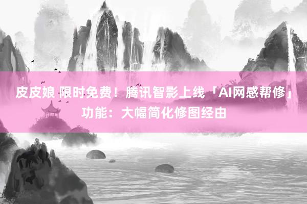 皮皮娘 限时免费！腾讯智影上线「AI网感帮修」功能：大幅简化修图经由