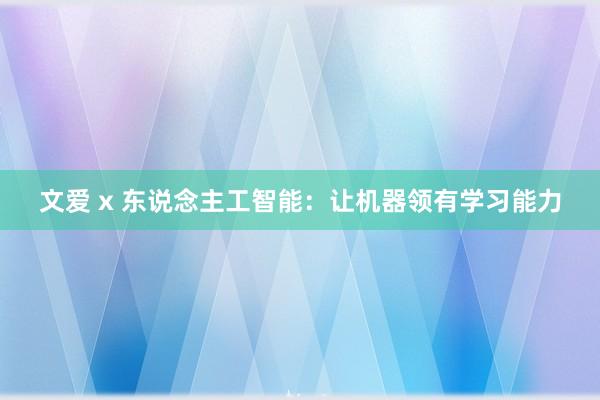 文爱 x 东说念主工智能：让机器领有学习能力