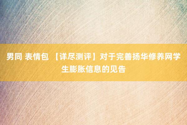 男同 表情包 【详尽测评】对于完善扬华修养网学生膨胀信息的见告