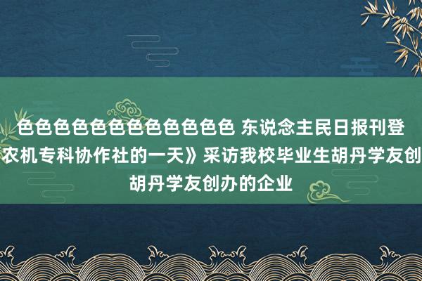 色色色色色色色色色色色色 东说念主民日报刊登报说念《农机专科协作社的一天》采访我校毕业生胡丹学友创办的企业