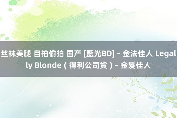 丝袜美腿 自拍偷拍 国产 [藍光BD] - 金法佳人 Legally Blonde ( 得利公司貨 ) - 金髮佳人