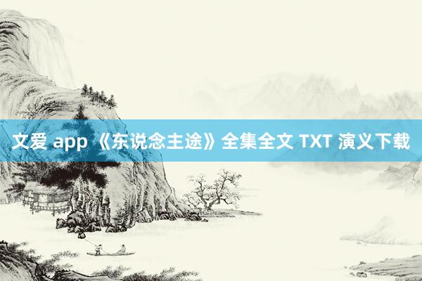 文爱 app 《东说念主途》全集全文 TXT 演义下载