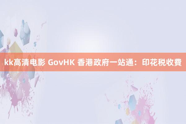 kk高清电影 GovHK 香港政府一站通：印花税收費