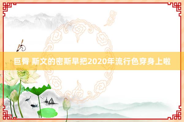 巨臀 斯文的密斯早把2020年流行色穿身上啦