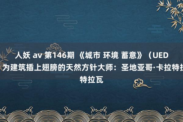 人妖 av 第146期 《城市 环境 蓄意》（UED） | 为建筑插上翅膀的天然方针大师：圣地亚哥·卡拉特拉瓦