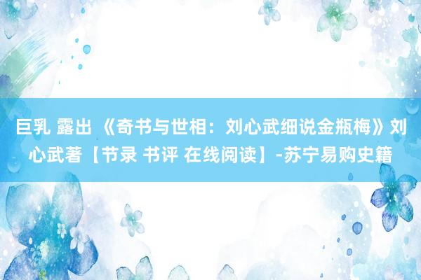 巨乳 露出 《奇书与世相：刘心武细说金瓶梅》刘心武著【节录 书评 在线阅读】-苏宁易购史籍